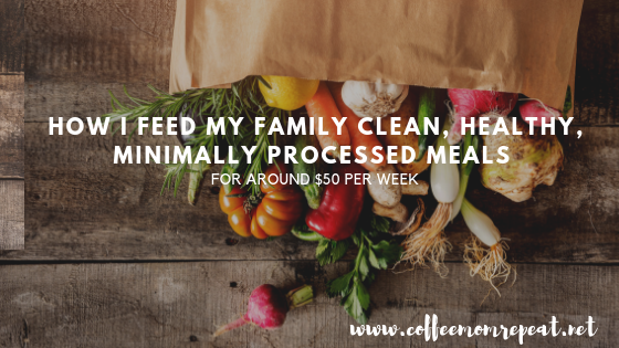 How I Feed My Family Clean, Healthy, Minimally Processed Meals For Around $50 Per Week